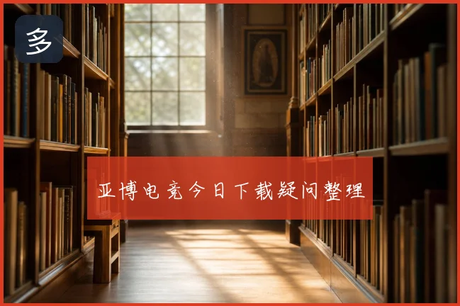 亚博电竞今日下载疑问整理