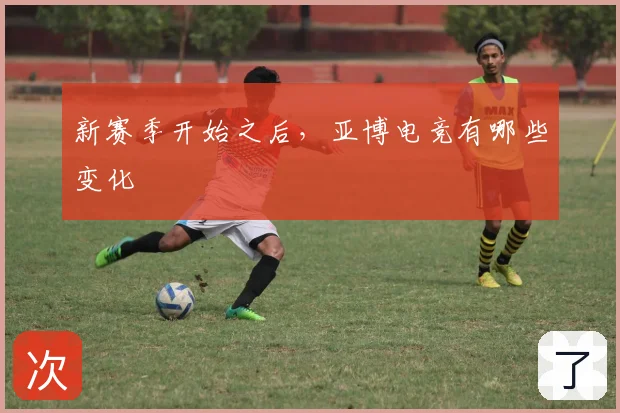 新赛季开始之后，亚博电竞有哪些变化