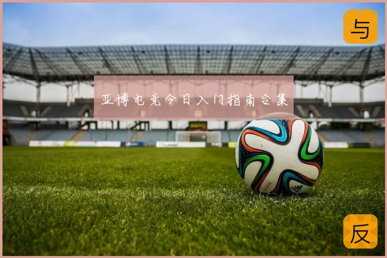 亚博电竞今日入门指南合集