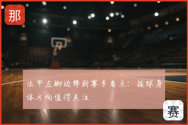 法甲左脚边锋新赛季看点：接球身体方向值得关注
