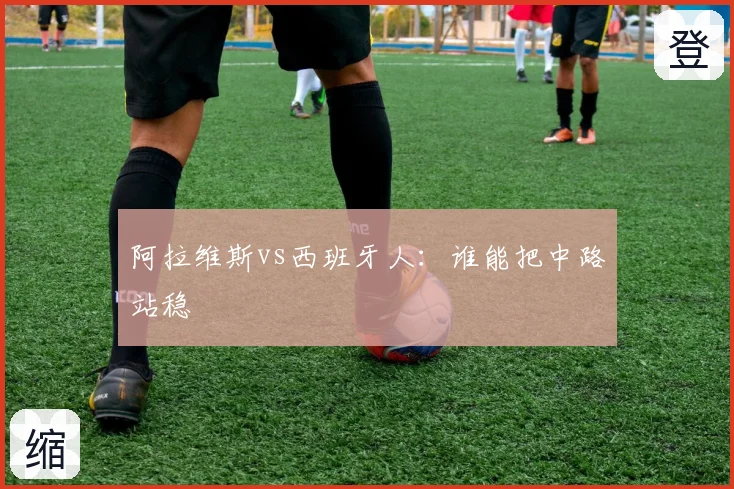 阿拉维斯vs西班牙人:谁能把中路站稳