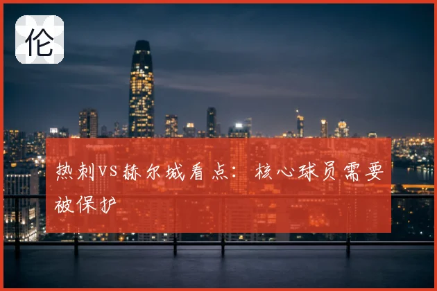 热刺vs赫尔城看点:核心球员需要被保护