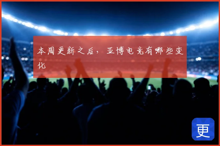 本周更新之后,亚博电竞有哪些变化