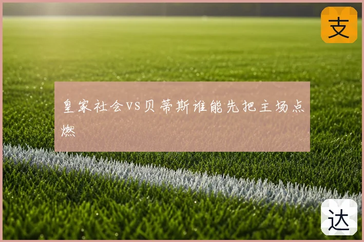 皇家社会vs贝蒂斯谁能先把主场点燃