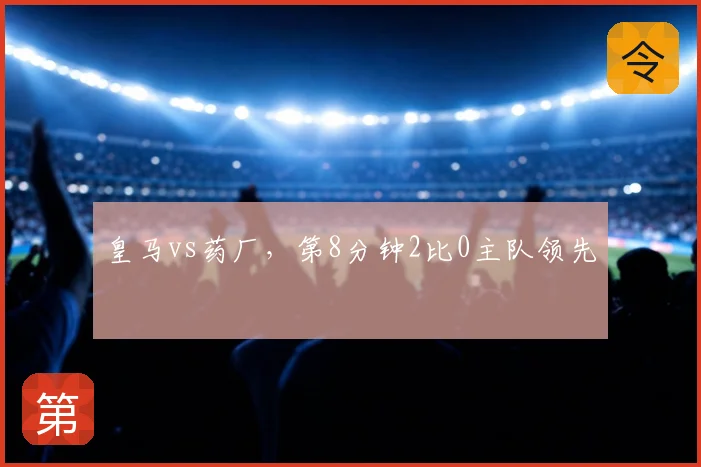 皇马vs药厂，第8分钟2比0主队领先