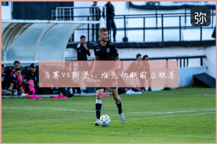 马赛vs斯堡,谁先切断前后联系