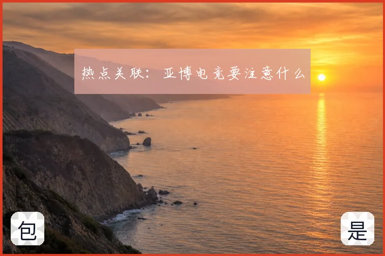 热点关联：亚博电竞要注意什么