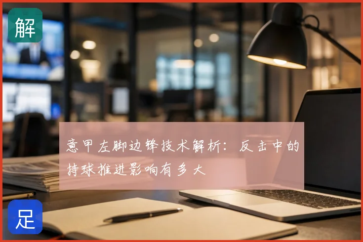 意甲左脚边锋技术解析：反击中的持球推进影响有多大